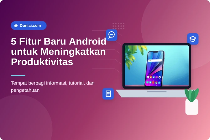 5 Fitur Baru Android untuk Meningkatkan Produktivitas